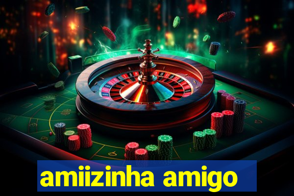 amiizinha amigo